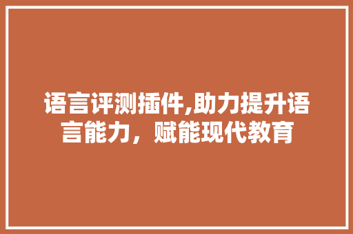 语言评测插件,助力提升语言能力，赋能现代教育