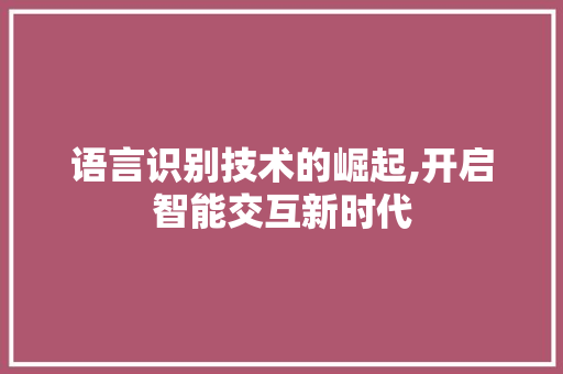 语言识别技术的崛起,开启智能交互新时代