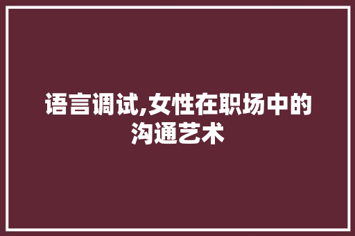 语言调试,女性在职场中的沟通艺术