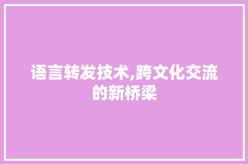 语言转发技术,跨文化交流的新桥梁