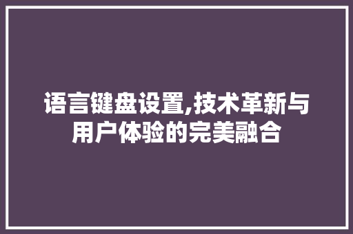语言键盘设置,技术革新与用户体验的完美融合