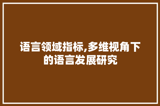 语言领域指标,多维视角下的语言发展研究