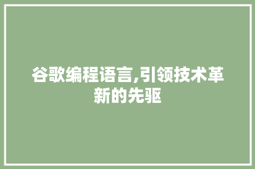 谷歌编程语言,引领技术革新的先驱