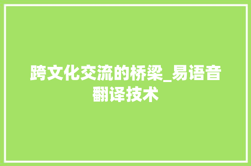 跨文化交流的桥梁_易语音翻译技术