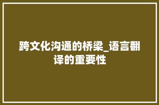 跨文化沟通的桥梁_语言翻译的重要性