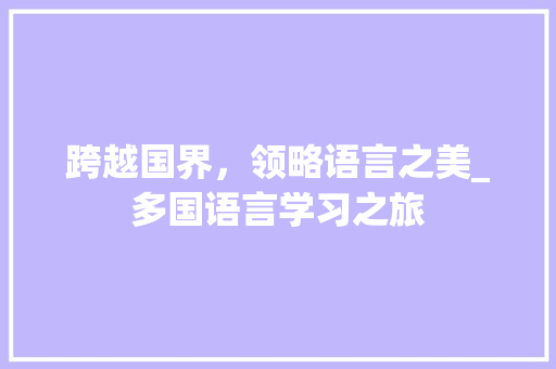 跨越国界，领略语言之美_多国语言学习之旅