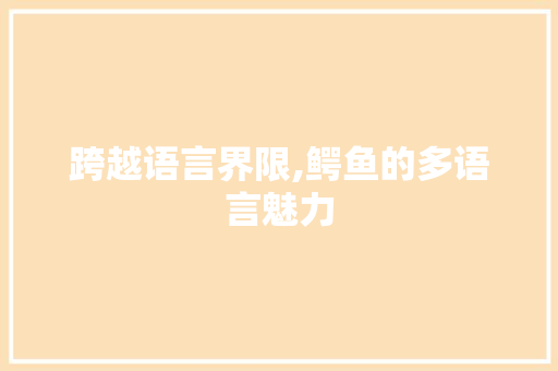 跨越语言界限,鳄鱼的多语言魅力