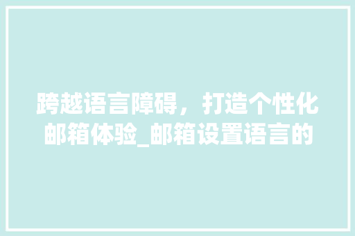 跨越语言障碍，打造个性化邮箱体验_邮箱设置语言的重要性及优化步骤