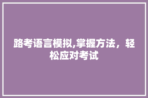 路考语言模拟,掌握方法，轻松应对考试