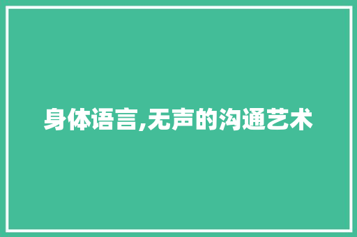 身体语言,无声的沟通艺术