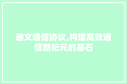 迪文通信协议,构建高效通信新纪元的基石