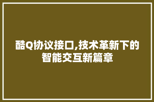 酷Q协议接口,技术革新下的智能交互新篇章