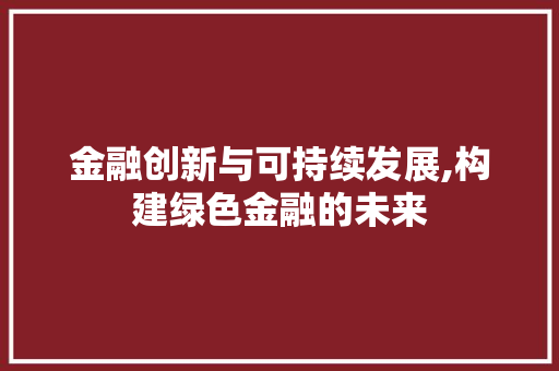 金融创新与可持续发展,构建绿色金融的未来