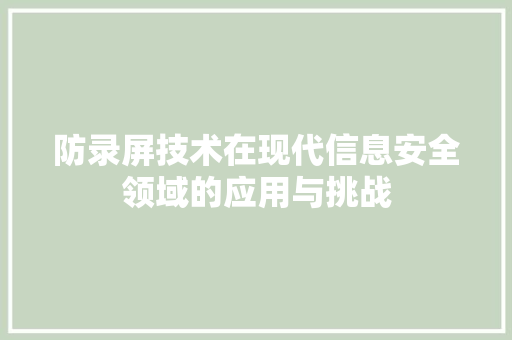 防录屏技术在现代信息安全领域的应用与挑战