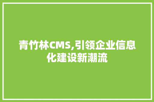 青竹林CMS,引领企业信息化建设新潮流
