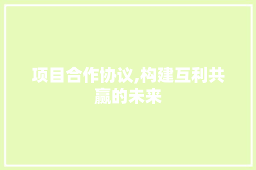 项目合作协议,构建互利共赢的未来