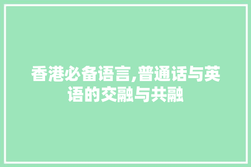 香港必备语言,普通话与英语的交融与共融