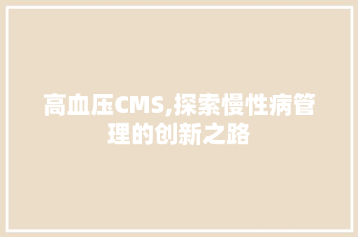 高血压CMS,探索慢性病管理的创新之路