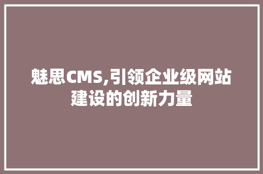 魅思CMS,引领企业级网站建设的创新力量