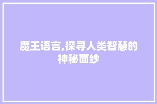 魔王语言,探寻人类智慧的神秘面纱