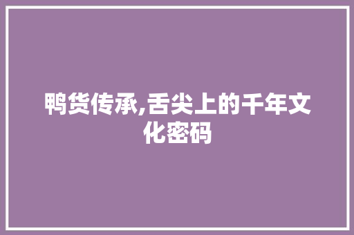鸭货传承,舌尖上的千年文化密码