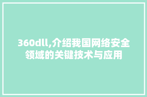 360dll,介绍我国网络安全领域的关键技术与应用