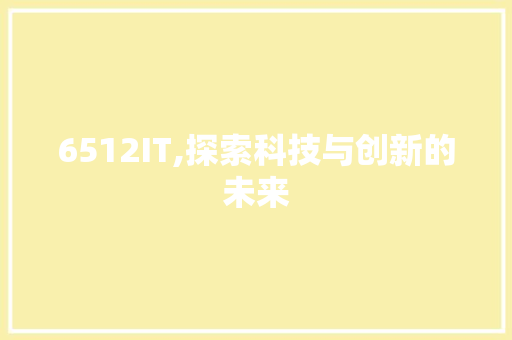 6512IT,探索科技与创新的未来