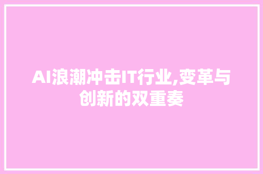 AI浪潮冲击IT行业,变革与创新的双重奏