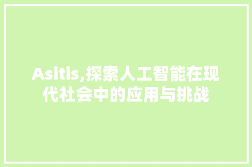 Asitis,探索人工智能在现代社会中的应用与挑战