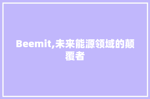 Beemit,未来能源领域的颠覆者