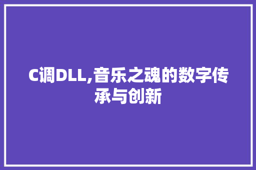 C调DLL,音乐之魂的数字传承与创新