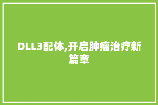 DLL3配体,开启肿瘤治疗新篇章