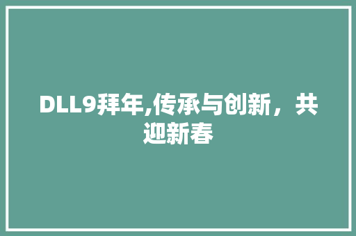 DLL9拜年,传承与创新，共迎新春