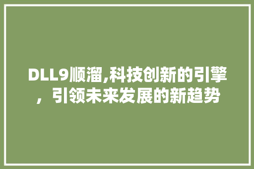 DLL9顺溜,科技创新的引擎，引领未来发展的新趋势