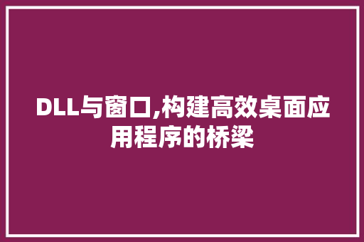 DLL与窗口,构建高效桌面应用程序的桥梁