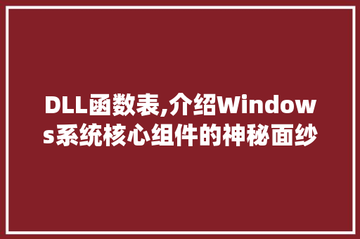 DLL函数表,介绍Windows系统核心组件的神秘面纱