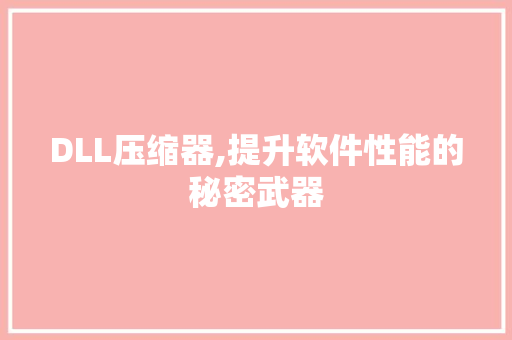 DLL压缩器,提升软件性能的秘密武器