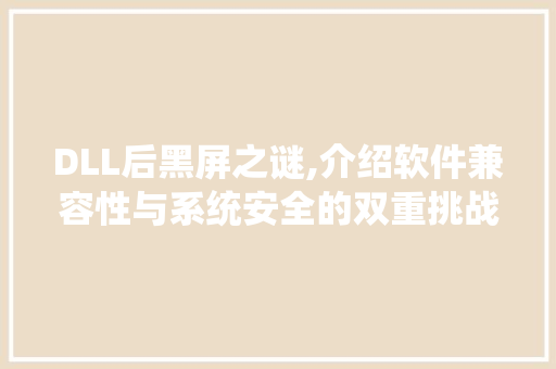DLL后黑屏之谜,介绍软件兼容性与系统安全的双重挑战