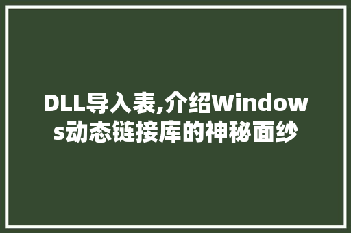 DLL导入表,介绍Windows动态链接库的神秘面纱