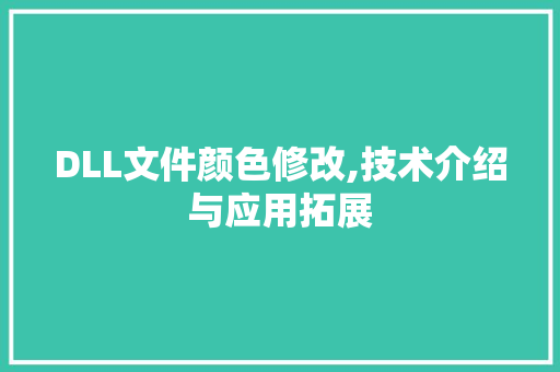 DLL文件颜色修改,技术介绍与应用拓展