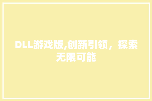 DLL游戏版,创新引领，探索无限可能