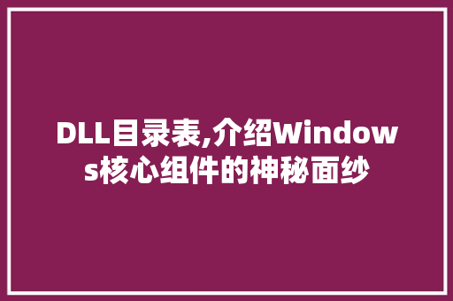 DLL目录表,介绍Windows核心组件的神秘面纱