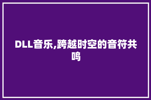 DLL音乐,跨越时空的音符共鸣