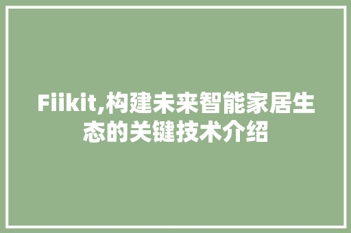Fiikit,构建未来智能家居生态的关键技术介绍