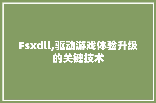 Fsxdll,驱动游戏体验升级的关键技术