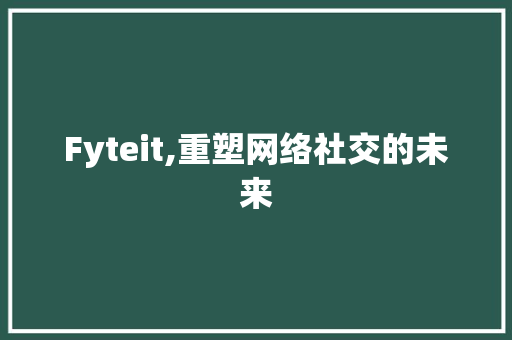Fyteit,重塑网络社交的未来