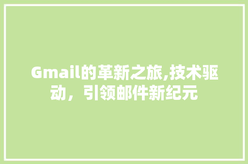Gmail的革新之旅,技术驱动，引领邮件新纪元