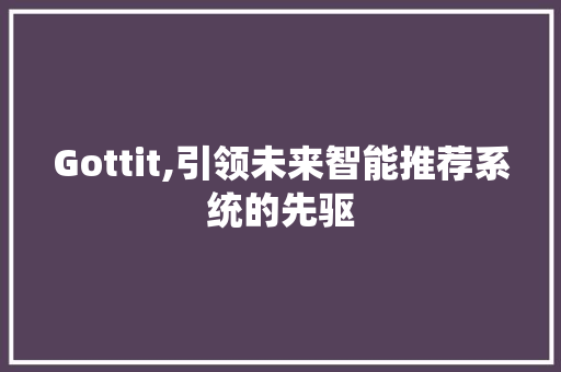 Gottit,引领未来智能推荐系统的先驱