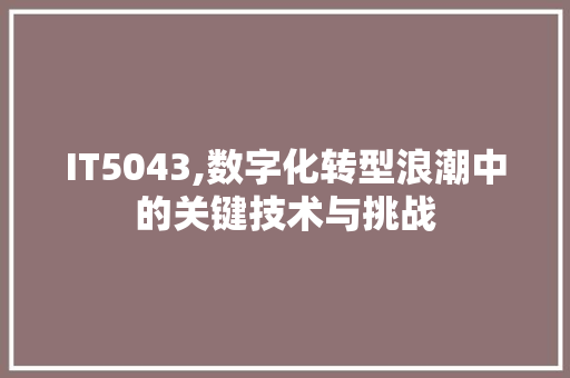 IT5043,数字化转型浪潮中的关键技术与挑战