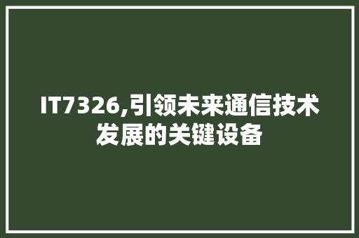 IT7326,引领未来通信技术发展的关键设备